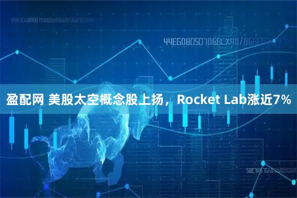 盈配网 美股太空概念股上扬，Rocket Lab涨近7%