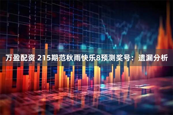 万盈配资 215期范秋雨快乐8预测奖号：遗漏分析