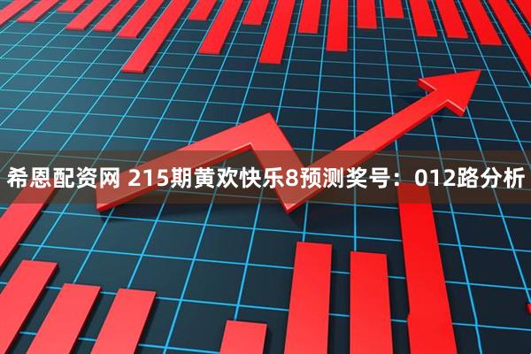 希恩配资网 215期黄欢快乐8预测奖号：012路分析