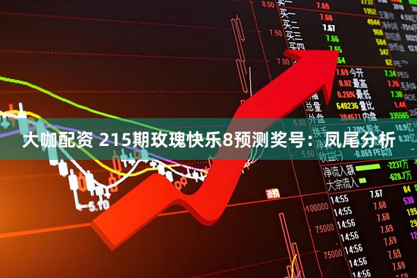 大咖配资 215期玫瑰快乐8预测奖号：凤尾分析