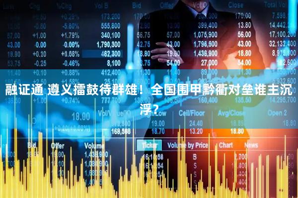 融证通 遵义擂鼓待群雄！全国围甲黔衢对垒谁主沉浮？